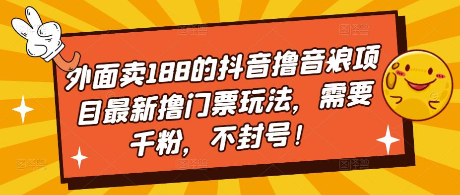 （5085期）外面卖188的抖音撸音浪项目最新撸门票玩法，需要千粉，不封号！-副业库