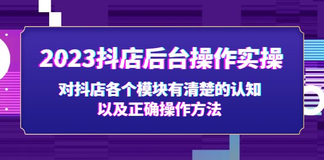 （5093期）2023抖店后台操作实操，对抖店各个模块有清楚的认知以及正确操作方法-副业库