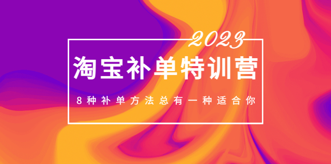 （5095期）2023最新淘宝补单特训营，8种补单方法总有一种适合你！-副业库