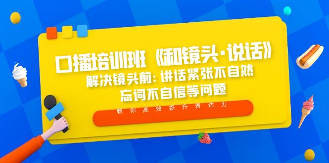 （5113期）口播培训班《和镜头·说话》 解决镜头前:讲话紧张不自然 忘词不自信等问题-副业库