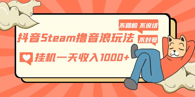 （5110期）抖音Steam撸音浪玩法 挂机一天收入1000+不露脸 不说话 不封号 社恐人群福音-副业库