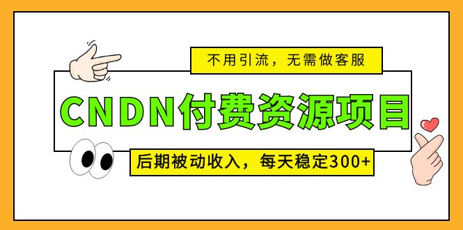 （5137期）CNDN付费资源项目，不用引流，无需做客服，后期被动收入，每天稳定300+-副业库
