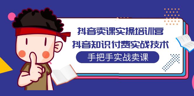 （5148期）抖音卖课实操培训营：抖音知识付费实战技术，手把手实战课！-副业库