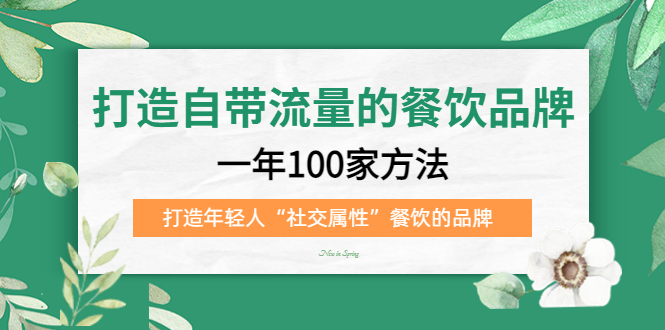 （5139期）打造自带流量的餐饮品牌：一年100家方法 打造年轻人“社交属性”餐饮的品牌-副业库