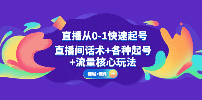 （5196期）直播从0-1快速起号，直播间话术+各种起号+流量核心玩法(全套课程+课件)-副业库
