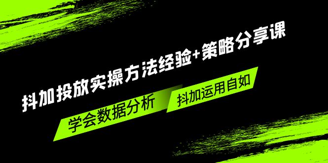 （5204期）抖加投放实操方法经验+策略分享课，学会数据分析，抖加运用自如！-副业库