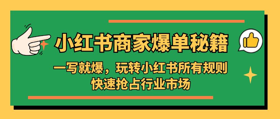 （5220期）小红书·商家爆单秘籍：一写就爆，玩转小红书所有规则，快速抢占行业市场-副业库