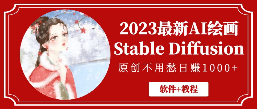 （5210期）2023最新AI绘画Stable Diffusion，原创不用愁日赚1000+【软件+教程】-副业库