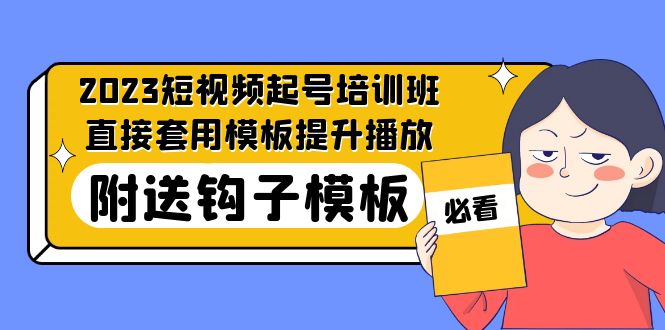 （5218期）2023最新短视频起号培训班：直接套用模板提升播放，附送钩子模板-31节课-副业库