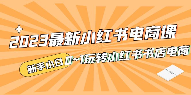 （5219期）2023最新小红书·电商课，新手小白从0~1玩转小红书书店电商-副业库