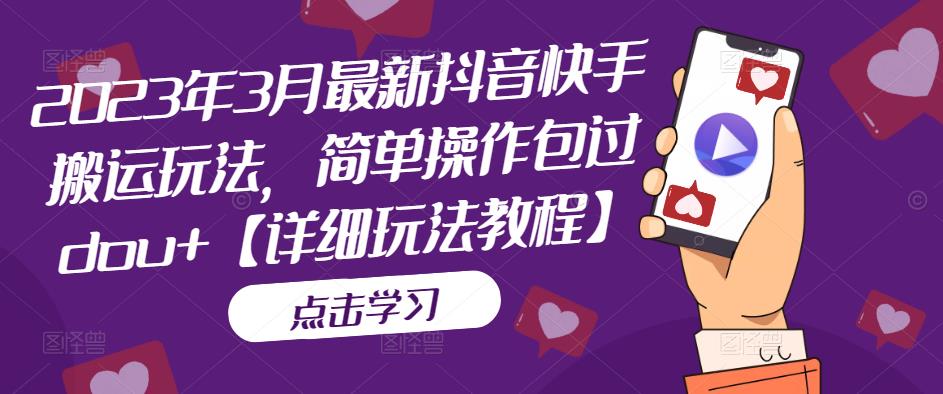 （5209期）2023年3月最新抖音快手搬运玩法，简单操作包过dou+【详细玩法教程】-副业库