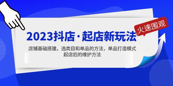 （5239期）2023抖店·起店新玩法，店铺基础搭建，选类目和单品的方法，单品打造模式-副业库