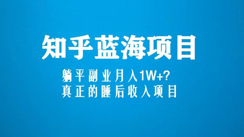 (5254期)知乎蓝海玩法,躺平副业月入1W+,真正的睡后收入项目(6节视频课)-副业库