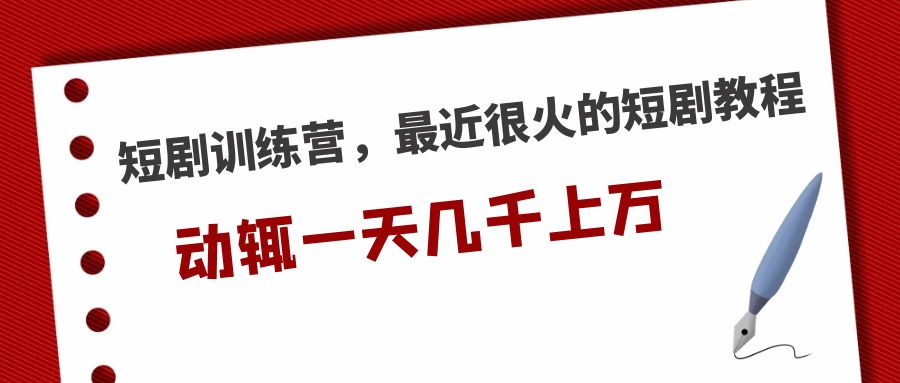 （5250期）短剧训练营，最近很火的短剧教程，动辄一天几千上万的收入-副业库