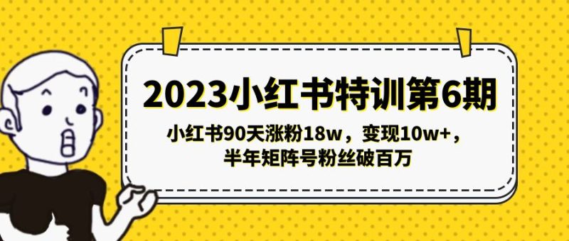（5267期）2023小红书特训第6期，小红书90天涨粉18w，变现10w+，半年矩阵号粉丝破百万-副业库