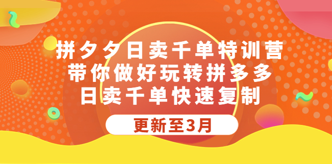 （5282期）拼夕夕日卖千单特训营，带你做好玩转拼多多，日卖千单快速复制 (更新至3月)-副业库