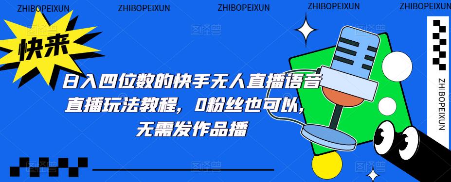 （5284期）日入四位数的快手无人直播语音直播玩法教程，0粉丝也可以，无需发作品-副业库