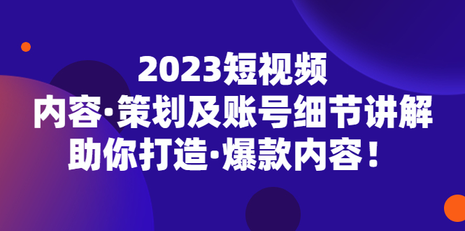 （5278期）2023短视频内容·策划及账号细节讲解，助你打造·爆款内容！-副业库