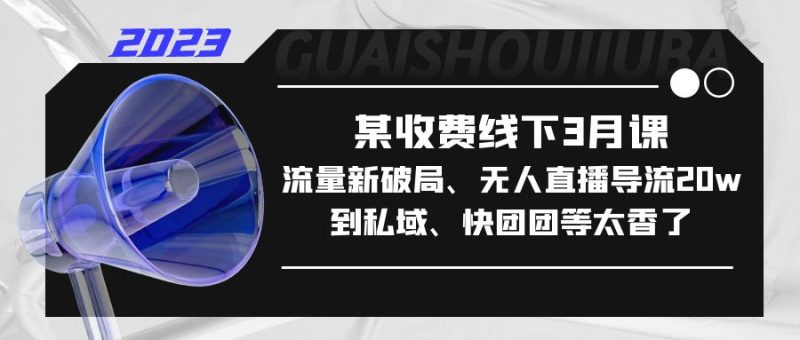 (5317期)某收费线下3月课,流量新破局、无人直播导流20w到私域、快团团等太香了-副业库