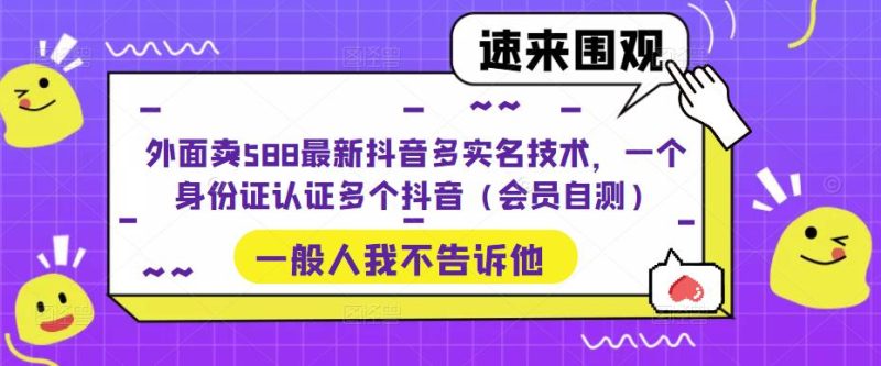 （5295期）外面卖588最新抖音多实名技术，一个身份证认证多个抖音（会员自测）-副业库