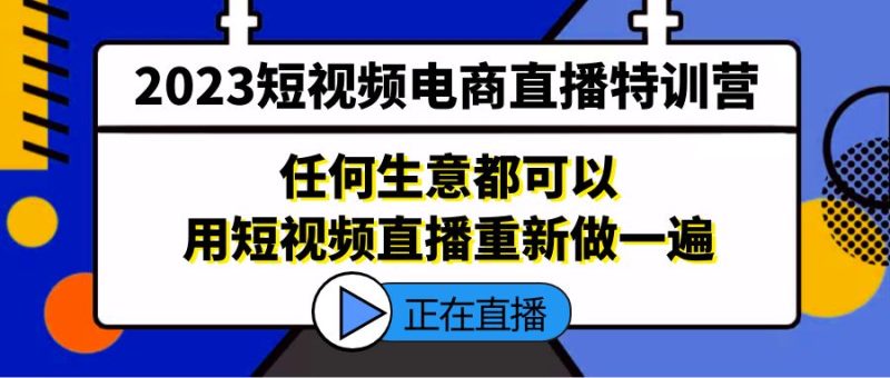 (5319期)2023短视频电商直播特训营,任何生意都可以用短视频直播重新做一遍-副业库