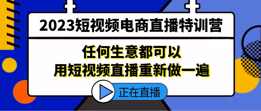 （5319期）2023短视频电商直播特训营，任何生意都可以用短视频直播重新做一遍-副业库