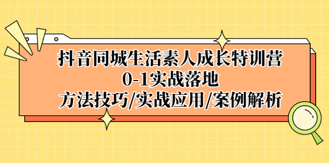 （5298期）抖音同城生活素人成长特训营，0-1实战落地，方法技巧|实战应用|案例解析-副业库