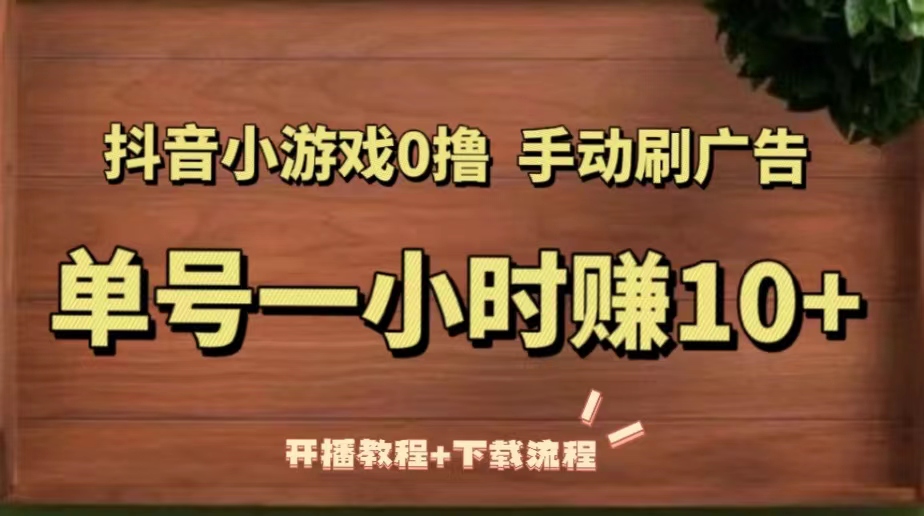 （5335期）抖音小游戏0撸手动刷广告，单号一小时赚10+（开播教程+下载流程）-副业库