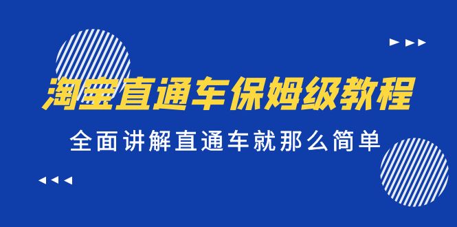 （5328期）淘宝直通车保姆级教程，全面讲解直通车就那么简单！-副业库
