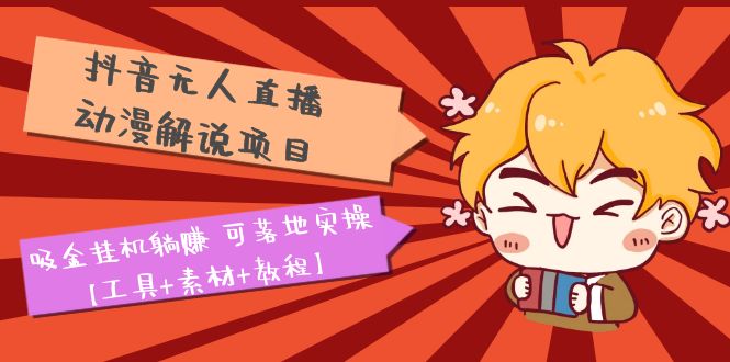 （5349期）抖音无人直播·动漫解说项目：吸金挂机躺赚 可落地实操【工具+素材+教程】-副业库