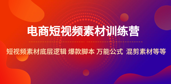 （5357期）电商短视频素材训练营：短视频素材底层逻辑 爆款脚本 万能公式  混剪素材等-副业库