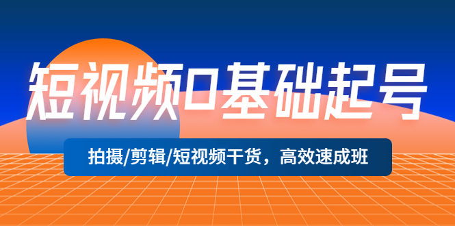 （5362期）短视频0基础起号，拍摄/剪辑/短视频干货，高效速成班！-副业库