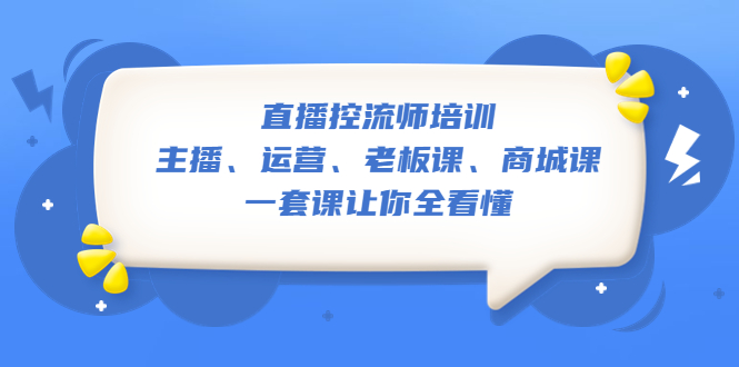 （5371期）直播·控流师培训：主播、运营、老板课、商城课，一套课让你全看懂-副业库
