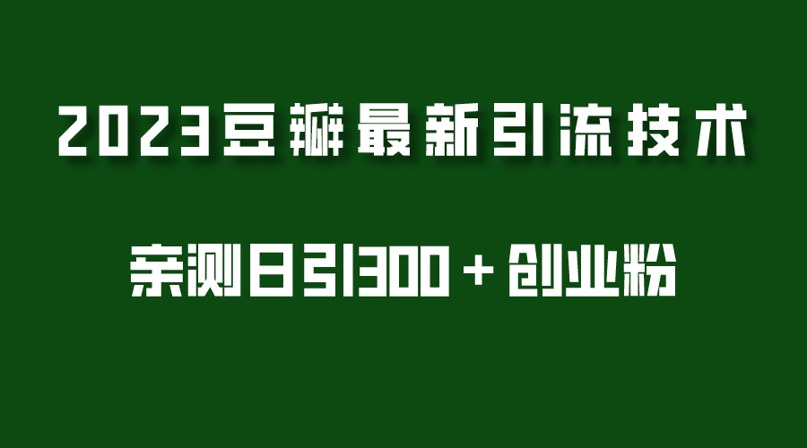 （5385期）2023豆瓣引流最新玩法，实测日引流创业粉300＋（7节视频课）-副业库