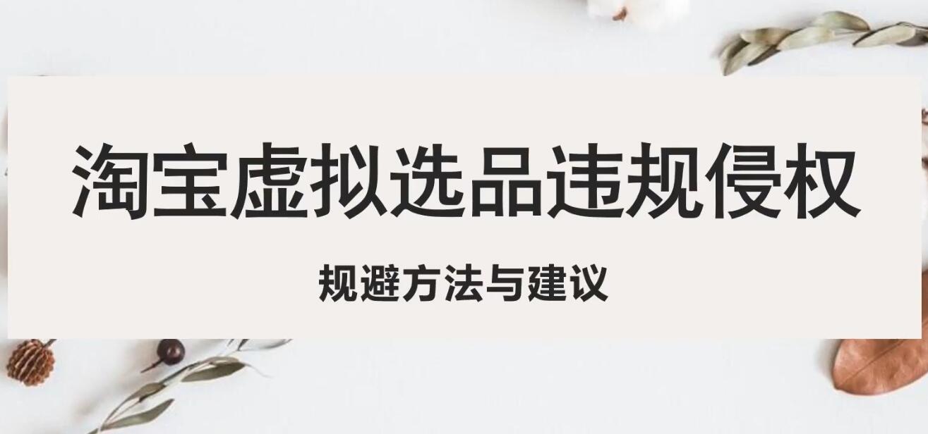 （5399期）淘宝虚拟违规侵权规避方法与建议，6个部分详细讲解，做虚拟资源必看！-副业库
