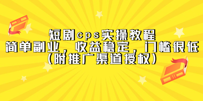 （5415期）短剧cps实操教程，简单副业，收益稳定，门槛很低（附推广渠道授权）-副业库