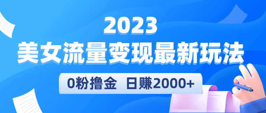 （5428期）2023美女流量变现最新玩法，0粉撸金，日赚2000+，实测日引流300+-副业库