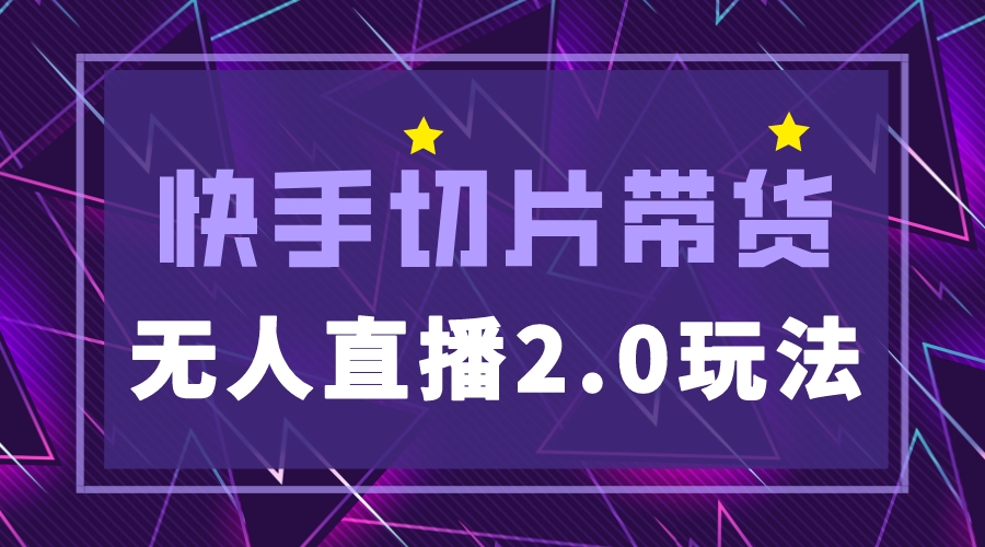 （5427期）快手网红切片2.0无人直播玩法保姆级教程，二驴的独家授权-副业库