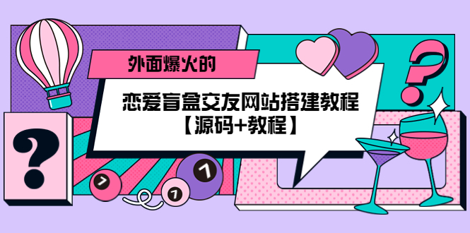 （5441期） 外面爆火的恋爱盲盒交友网站搭建教程【源码+教程】-副业库