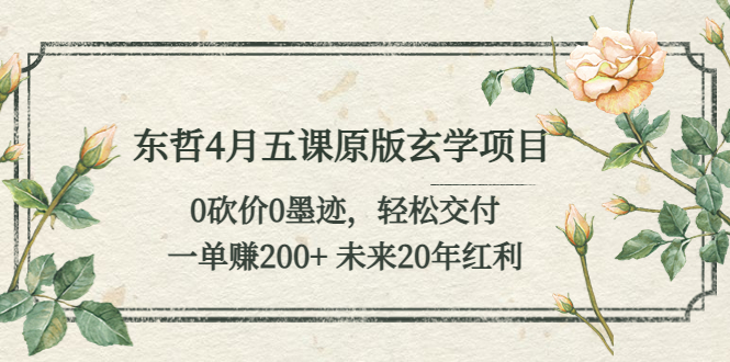 （5458期）东哲4月五课原版玄学项目：0砍价0墨迹 轻松交付 一单赚200+未来20年红利-副业库