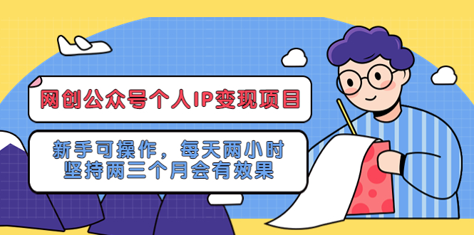 （5456期）网创公众号个人IP变现项目：新手可操作，每天两小时，坚持两三个月会有效果-副业库
