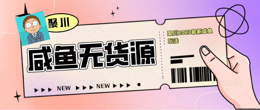 （5485期）聚川2023闲鱼无货源最新经典玩法：基础认知+爆款闲鱼选品+快速找到货源-副业库