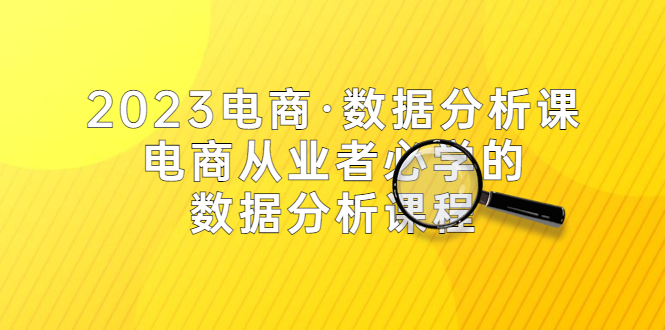 （5495期）2023电商·数据分析课，电商·从业者必学的数据分析课程（42节课）-副业库