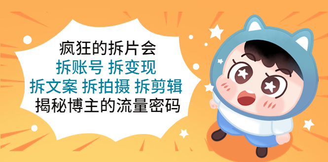（5489期）疯狂的拆片会：拆账号 拆变现 拆文案 拆拍摄 拆剪辑  揭秘博主的流量密码-副业库