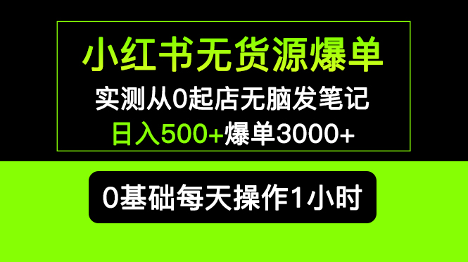 （5494期）小红书无货源爆单 实测从0起店无脑发笔记 日入500+爆单3000+长期项目可多店-副业库