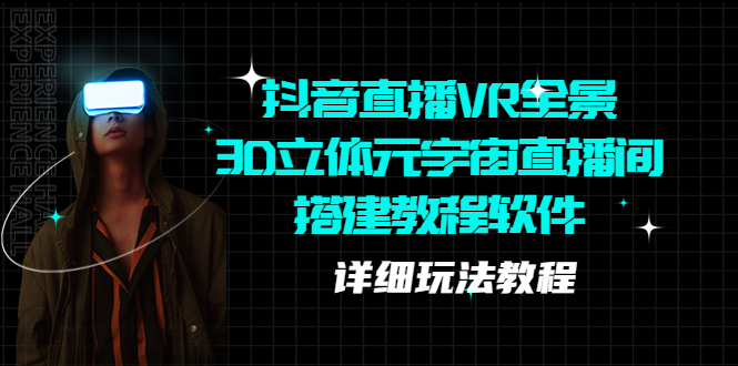 （5525期）抖音直播VR全景3D立体元宇宙直播间搭建教程软件【详细玩法教程】-副业库
