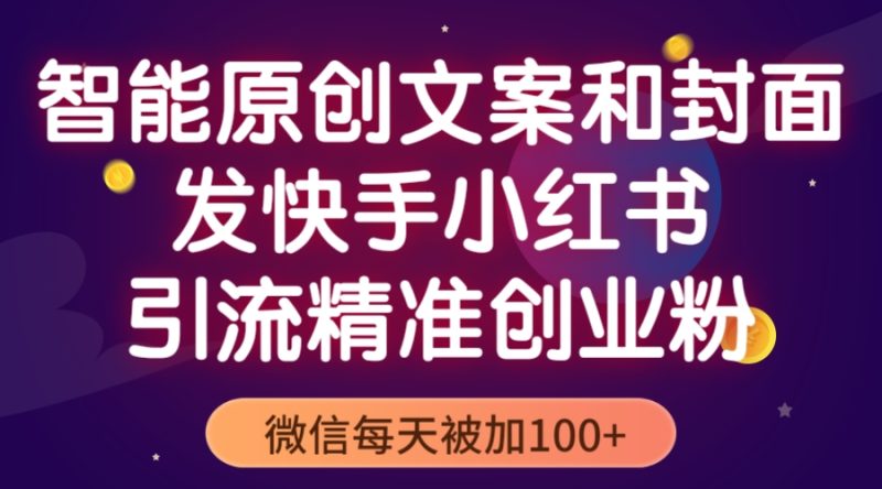 （5522期）智能原创封面和创业文案，快手小红书引流精准创业粉，微信每天被加100+-副业库