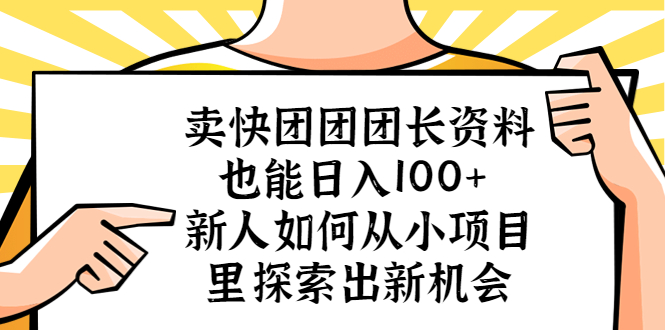 （5535期）卖快团团团长资料也能日入100+ 新人如何从小项目里探索出新机会-副业库