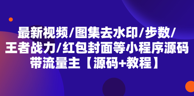 （5524期）最新视频/图集去水印/步数/王者战力/红包封面等 带流量主(小程序源码+教程)-副业库