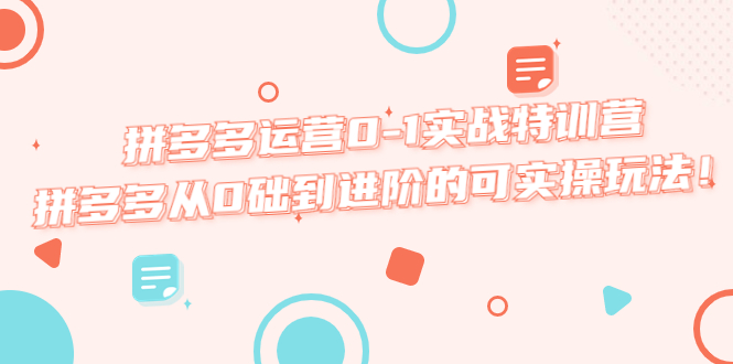 （5521期）拼多多运营0-1实战特训营，拼多多从0础到进阶的可实操玩法！-副业库